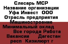 Слесарь МСР › Название организации ­ Уфа-Инвест, ООО › Отрасль предприятия ­ Машиностроение › Минимальный оклад ­ 48 000 - Все города Работа » Вакансии   . Дагестан респ.,Кизилюрт г.